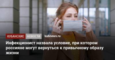 Ирина Шестакова - Инфекционист назвала условие, при котором россияне могут вернуться к привычному образу жизни - kubnews.ru