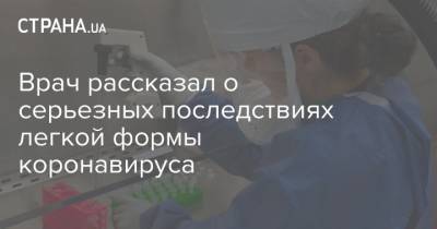 Врач рассказал о серьезных последствиях легкой формы коронавируса - strana.ua