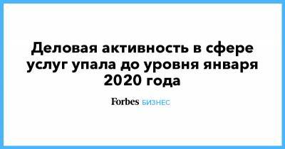 Деловая активность в сфере услуг упала до уровня января 2020 года - forbes.ru