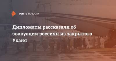 Дипломаты рассказали об эвакуации россиян из закрытого Уханя - ren.tv - Китай - Пекин - Ухань