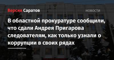 В областной прокуратуре сообщили, что сдали Андрея Пригарова следователям, как только узнали о коррупции в своих рядах - nversia.ru - Саратовская обл. - Саратов - р-н Кировский