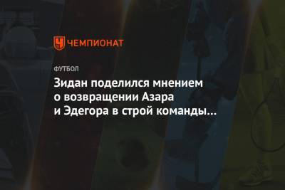 Эден Азар - Зинедин Зидан - Мартин Эдегор - Зидан поделился мнением о возвращении Азара и Эдегора в строй команды после травм - championat.com - Мадрид