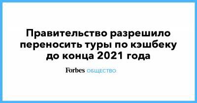 Михаил Мишустин - Правительство разрешило переносить туры по кэшбеку до конца 2021 года - forbes.ru