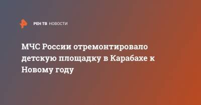 МЧС России отремонтировало детскую площадку в Карабахе к Новому году - ren.tv - Степанакерт