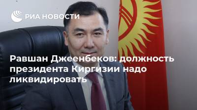 Садыр Жапаров - Равшан Джеенбеков: должность президента Киргизии надо ликвидировать - ria.ru - Киргизия