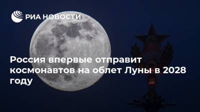 Дмитрий Рогозин - Россия впервые отправит космонавтов на облет Луны в 2028 году - ria.ru - Москва - Россия