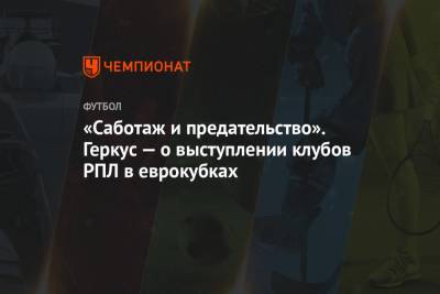 Илья Геркус - «Саботаж и предательство». Геркус — о выступлении клубов РПЛ в еврокубках - championat.com