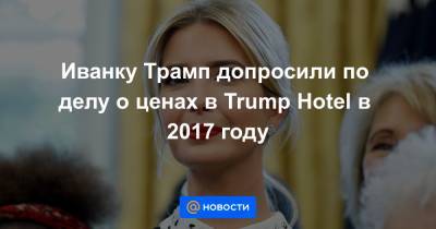 Иванка Трамп - Иванку Трамп допросили по делу о ценах в Trump Hotel в 2017 году - news.mail.ru - Колумбия