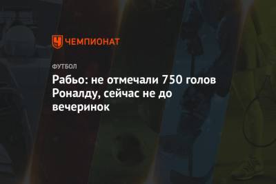 Адриан Рабьо - Рабьо: не отмечали 750 голов Роналду, сейчас не до вечеринок - championat.com - Киев