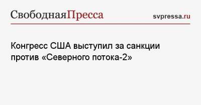 Конгресс США выступил за санкции против «Северного потока-2» - svpressa.ru - Норвегия - США - Англия - Швейцария