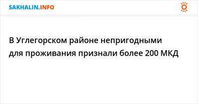 В Углегорском районе непригодными для проживания признали более 200 МКД - sakhalin.info - Шахтерск - Углегорск