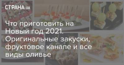 Что приготовить на Новый год 2021. Оригинальные закуски, фруктовое канапе и все виды оливье - strana.ua - Украина