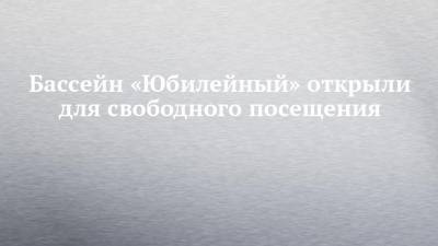 Бассейн «Юбилейный» открыли для свободного посещения - chelny-izvest.ru - респ. Татарстан