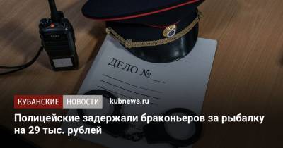 Полицейские задержали браконьеров за рыбалку на 29 тыс. рублей - kubnews.ru - Славянск