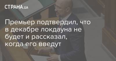 Максим Степанов - Денис Шмыгаль - Премьер подтвердил, что в декабре локдауна не будет и рассказал, когда его введут - strana.ua - Украина