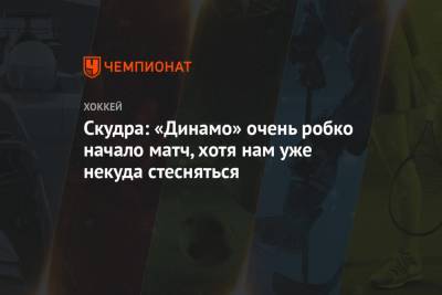 Петерис Скудра - Скудра: «Динамо» очень робко начало матч, хотя нам уже некуда стесняться - championat.com - Рига