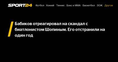 Антон Бабиков - Бабиков отреагировал на скандал с биатлонистом Шопиным. Его отстранили на один год - sport24.ru - Россия