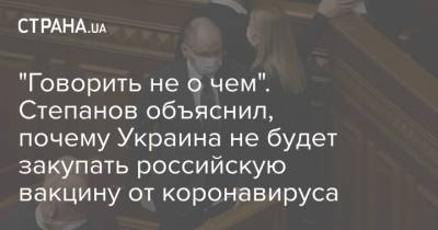 Максим Степанов - "Говорить не о чем". Степанов объяснил, почему Украина не будет закупать российскую вакцину от коронавируса - strana.ua - Украина