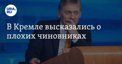 Дмитрий Песков - В Кремле высказались о плохих чиновниках - ura.news - Россия