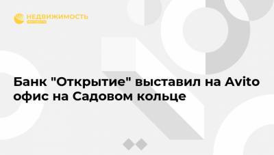 Банк "Открытие" выставил на Avito офис на Садовом кольце - realty.ria.ru - Москва