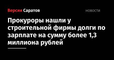 Прокуроры нашли у строительной фирмы долги по зарплате на сумму более 1,3 миллиона рублей - nversia.ru - р-н Кировский