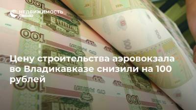 Цену строительства аэровокзала во Владикавказе снизили на 100 рублей - realty.ria.ru - Москва - Владикавказ - Строительство