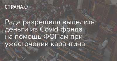 Рада разрешила выделить деньги из Covid-фонда на помощь ФОПам при ужесточении карантина - strana.ua - Украина