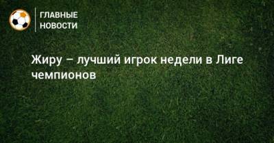 Жиру – лучший игрок недели в Лиге чемпионов - bombardir.ru