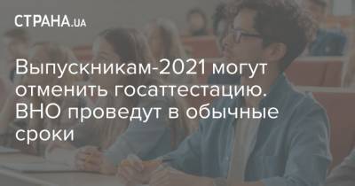 Выпускникам-2021 могут отменить госаттестацию. ВНО проведут в обычные сроки - strana.ua - Украина