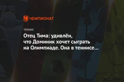 Даниил Медведев - Тим Доминик - Отец Тима: удивлён, что Доминик хочет сыграть на Олимпиаде. Она в теннисе много не значит - championat.com - Австрия - США - Токио - Япония