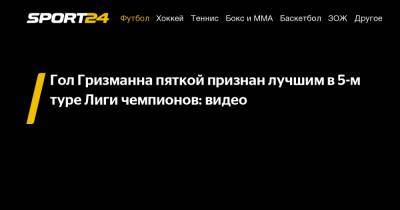 Антуан Гризманн - Гол Гризманна пяткой признан лучшим в 5-м туре Лиги чемпионов: видео - sport24.ru