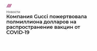 Михаил Фишман - Компания Gucci пожертвовала полмиллиона долларов на распространение вакцин от COVID-19 - tvrain.ru