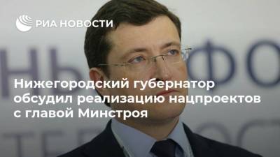 Глеб Никитин - Ирек Файзуллин - Нижегородский губернатор обсудил реализацию нацпроектов с главой Минстроя - smartmoney.one - Россия - Нижегородская обл. - Нижний Новгород - Нижний Новгород