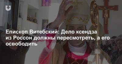 Епископ Витебский: Дело ксендза из Россон должны пересмотреть, а его освободить - news.tut.by