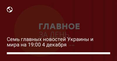 Семь главных новостей Украины и мира на 19:00 4 декабря - liga.net