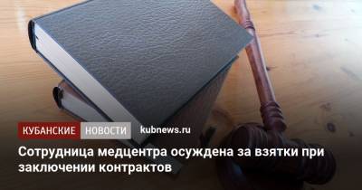 Сотрудница медцентра осуждена за взятки при заключении контрактов - kubnews.ru