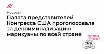 Палата представителей Конгресса США проголосовала за декриминализацию марихуаны по всей стране - tvrain.ru - США