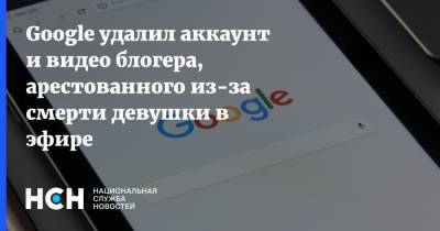 Блогер - Google удалил аккаунт и видео блогера, арестованного из-за смерти девушки в эфире - nsn.fm