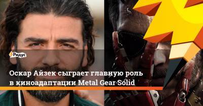 Оскар Айзек - Оскар Айзек сыграет главную роль в киноадаптации Metal Gear Solid - ridus.ru - США