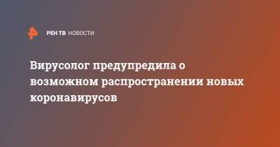 Вирусолог предупредила о возможном распространении новых коронавирусов - ren.tv - Китай - Ухань