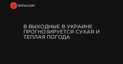 Наталья Диденко - В выходные в Украине прогнозируется сухая и теплая погода - bykvu.com - Украина - Винницкая обл.