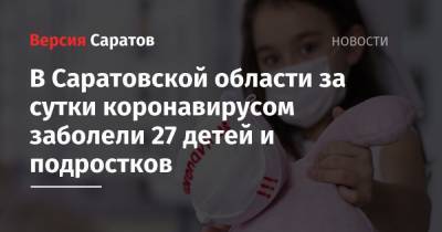 В Саратовской области за сутки коронавирусом заболели 27 детей и подростков - nversia.ru - Саратовская обл. - Вольск - район Энгельсский