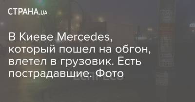 В Киеве Mercedes, который пошел на обгон, влетел в грузовик. Есть пострадавшие. Фото - strana.ua - Украина - Киев - район Оболонский, Киев