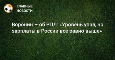 Андрей Воронин - Воронин – об РПЛ: «Уровень упал, но зарплаты в России все равно выше» - bombardir.ru