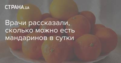 Екатерина Бурляева - Врачи рассказали, сколько можно есть мандаринов в сутки - strana.ua - Украина