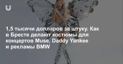 1,5 тысячи долларов за штуку. Как в Бресте делают костюмы для концертов Muse, Daddy Yankee и рекламы BMW - news.tut.by - Брест - Минск