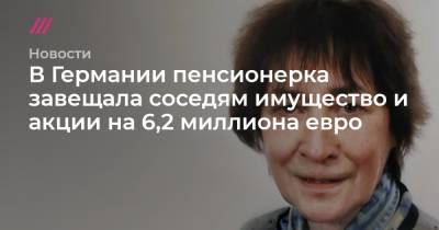 В Германии пенсионерка завещала соседям имущество и акции на 6,2 миллиона евро - tvrain.ru