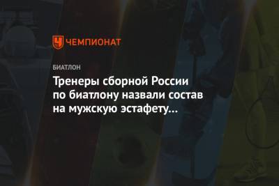 Александр Логинов - Антон Бабиков - Эдуард Латыпов - Матвей Елисеев - Тренеры сборной России по биатлону назвали состав на мужскую эстафету в Контиолахти - championat.com - Финляндия