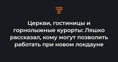 Владимир Зеленский - Виктор Ляшко - Церкви, гостиницы и горнолыжные курорты: Ляшко рассказал, кому могут позволить работать при новом локдауне - hromadske.ua