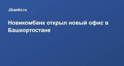 ​Новикомбанк открыл новый офис в Башкортостане - smartmoney.one - Башкирия - Кумертау